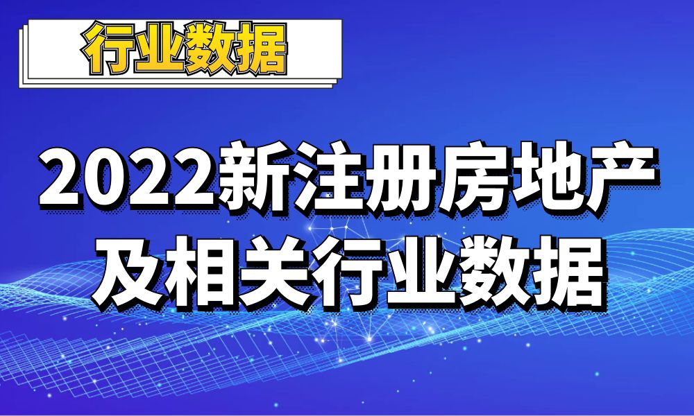 2022全国新注册房地产_置业公司_建筑公司及相关行业数据_9.8万条-数据大集