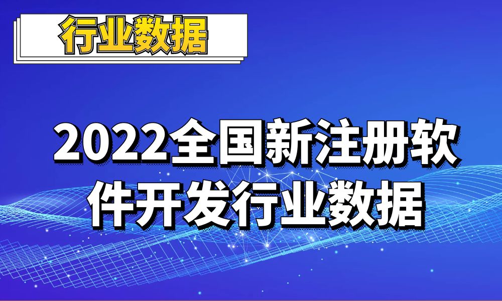 2022全国新成立软件开发_网络与信息安全软件开发_人工智能软件开发行业数据_3.1万条-数据大集