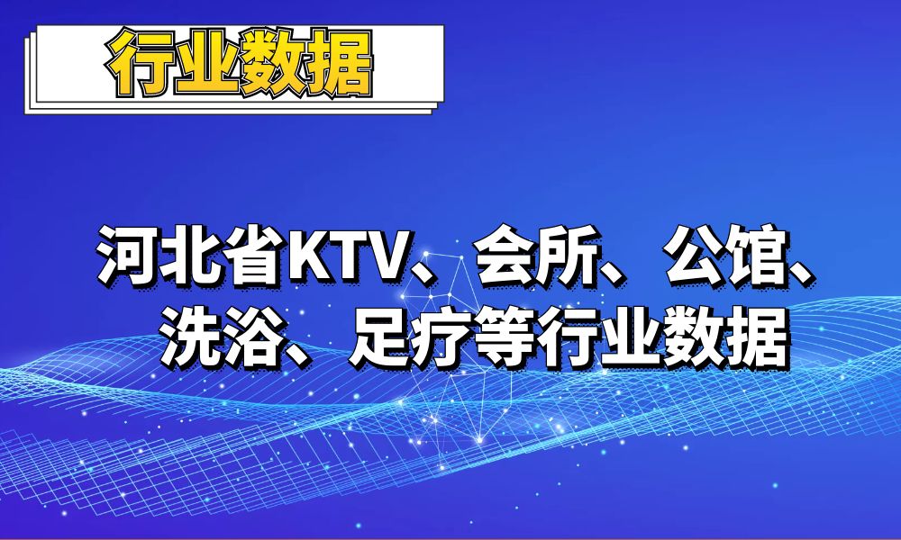 2022河北省KTV_会所_公馆_洗浴_足疗等行业数据_1.9万条-数据大集