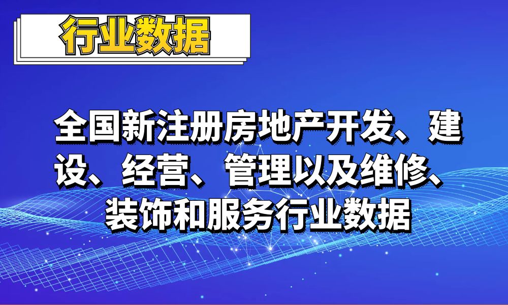 2022全国新注册房地产开发_建设_经营_管理以及维修_装饰和服务行业数据_7.5万条-数据大集